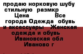 продаю норковую шубу, стильную, размкр 50-52 › Цена ­ 85 000 - Все города Одежда, обувь и аксессуары » Женская одежда и обувь   . Ивановская обл.,Иваново г.